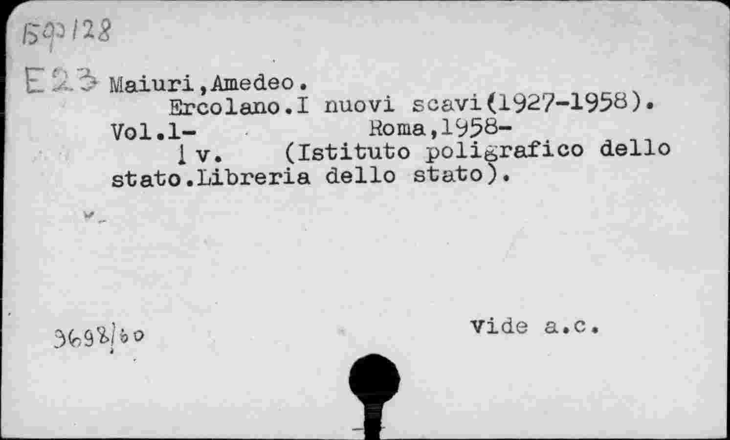 ﻿/2#
E2.Ć* Maiuri,Amedeo.
Ercolano.I nuovi scavi(1927-1958).
Vol.l-	Roma,1958-
1 V. (Istituto poligrafico dello stato.Libreria dello stato).

vide a.c.